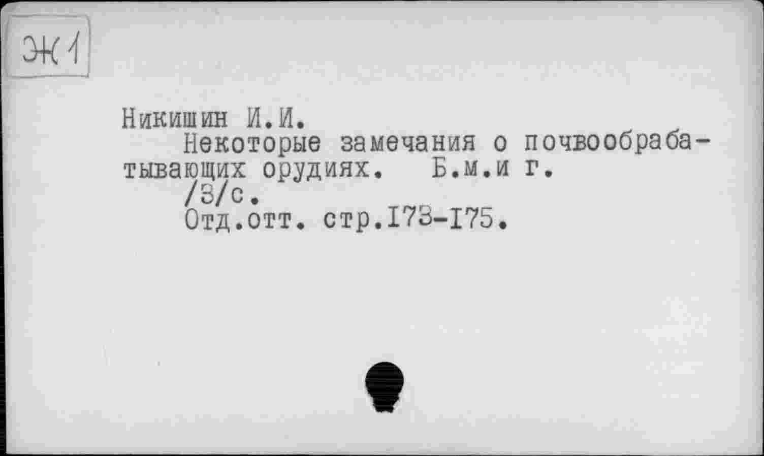 ﻿Никишин И.И.
Некоторые замечания о тывающих орудиях. Б.м.и /3/с.
Отд.отт. стр.173-175.
почвообраба-г.